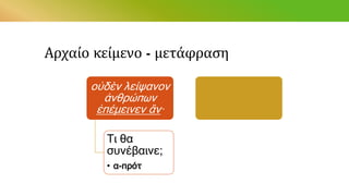 Αρχαίο κείμενο - μετάφραση
οὐδὲν λείψανον
ἀνθρώπων
ἐπέμεινεν ἄν·
Τι θα
συνέβαινε;
• α-πρότ
 