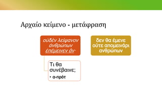 Αρχαίο κείμενο - μετάφραση
οὐδὲν λείψανον
ἀνθρώπων
ἐπέμεινεν ἄν·
Τι θα
συνέβαινε;
• α-πρότ
δεν θα έμενε
ούτε απομεινάρι
ανθρώπων
 