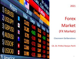 2021
Forex
Market
(FX Market)
Classroom Deliberations
CA. Dr. Prithvi Ranjan Parhi
1
CA Dr Prithvi Ranjan Parhi
 