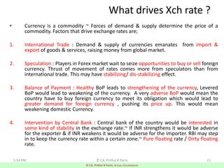 15
What drives Xch rate ?
• Currency is a commodity ~ Forces of demand & supply determine the price of a
commodity. Factor...