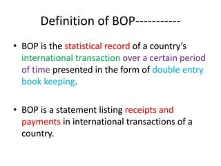Definition of BOP-----------
• BOP is the statistical record of a country’s
international transaction over a certain perio...