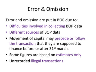 Error & Omission
Error and omission are put in BOP due to:
• Difficulties involved in collecting BOP data
• Different sour...