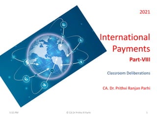 2021
International
Payments
Part-VIII
Classroom Deliberations
CA. Dr. Prithvi Ranjan Parhi
1
© CA Dr Prithvi R Parhi
5:55 PM
 
