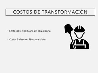 COSTOS DE TRANSFORMACIÓN
• Costos Directos: Mano de obra directa
• Costos Indirectos: Fijos y variables
 