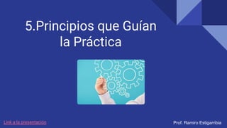5.Principios que Guían
la Práctica
Prof. Ramiro Estigarribia
Link a la presentación
 