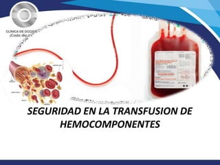SEGURIDAD EN LA TRANSFUSION DE
HEMOCOMPONENTES
 