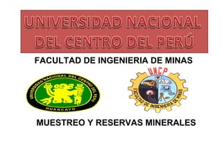 MUESTREO Y RESERVAS MINERALES
FACULTAD DE INGENIERIA DE MINAS
 
