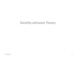 Dorothy Johnsons Theory
11/13/2021 1
 