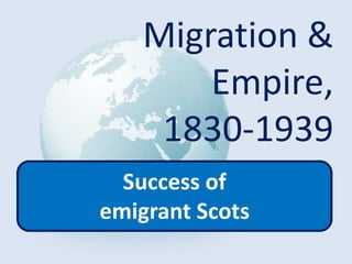 Migration &
Empire,
1830-1939
Success of
emigrant Scots
 