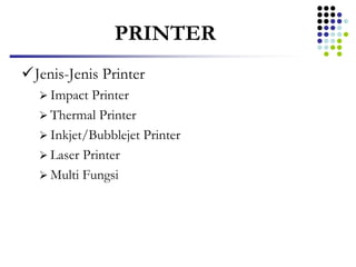 PRINTER
Jenis-Jenis Printer
 Impact Printer
 Thermal Printer
 Inkjet/Bubblejet Printer
 Laser Printer
 Multi Fungsi
 