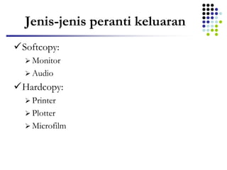 Jenis-jenis peranti keluaran
Softcopy:
 Monitor
 Audio
Hardcopy:
 Printer
 Plotter
 Microfilm
 