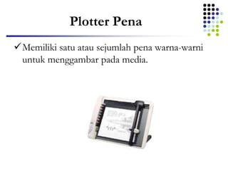 Plotter Pena
Memiliki satu atau sejumlah pena warna-warni
untuk menggambar pada media.
 