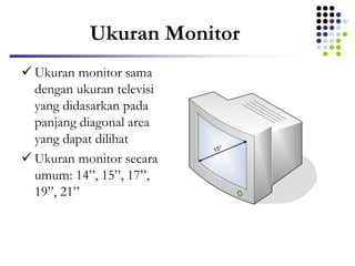 Ukuran Monitor
 Ukuran monitor sama
dengan ukuran televisi
yang didasarkan pada
panjang diagonal area
yang dapat dilihat
 Ukuran monitor secara
umum: 14”, 15”, 17”,
19”, 21”
15"
 