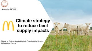 Climate strategy
to reduce beef
supply impacts
November 24th 2021
Eloi de la Celle – Supply Chain & Sustainability Director
McDonald’s France
 