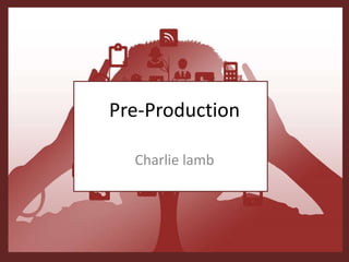 Pre-Production
Charlie lamb
 