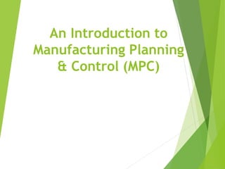 An Introduction to
Manufacturing Planning
& Control (MPC)
 