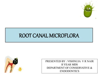 ROOT CANAL MICROFLORA
PRESENTED BY : VISHNUJA V R NAIR
II YEAR MDS
DEPARTMENT OF CONSERVATIVE &
ENDODONTICS
 