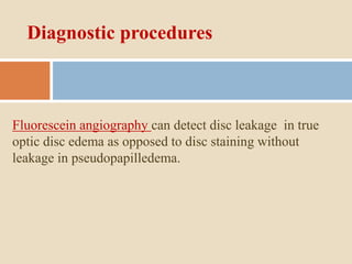 Diagnostic procedures
Fluorescein angiography can detect disc leakage in true
optic disc edema as opposed to disc staining without
leakage in pseudopapilledema.
 