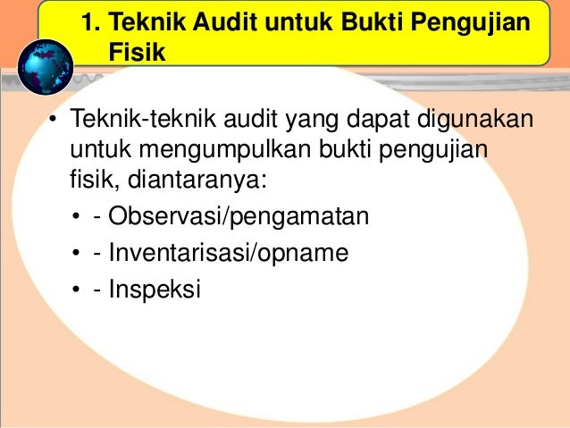 1. Teknik Audit untuk Bukti Pengujian
Fisik
• Teknik-teknik audit yang dapat digunakan
untuk mengumpulkan bukti pengujian
fisik, diantaranya:
• - Observasi/pengamatan
• - Inventarisasi/opname
• - Inspeksi
 