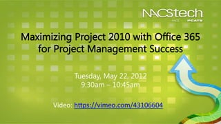 Maximizing Project 2010 with Office 365
   for Project Management Success

               Tuesday, May 22, 2012
                 9:30am – 10:45am

       Video:	
  h)ps://vimeo.com/43106604	
  	
  
 