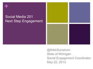 +
Social Media 201
Next Step Engagement
@NikkiSunstrum
State of Michigan
Social Engagement Coordinator
May 22, 2013
 
