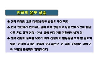 전극의 온도 상승
♣ 전극 자체의 고유 저항에 의한 발열은 극히 작다

♣ 전극 선단에서 전도되는 열에 의해 상승하고 용접 반복시간이 짧을
수록 온도 급격 상승 –수냉 홀에 냉각수를 순환시켜 냉각 함
♣ 전극 선단의 온도를 낮추기 위해 선단부의 열용량을 크게 할 필요가
있음-전극의 외경은 작업에 지장 없는한 큰 것을 사용하는 것이 전

극 수명에 도움되며 경제적이다

 