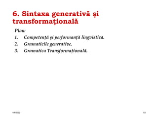 6. Sintaxa generativă şi
transformaţională
Plan:
1. Competenţă şi performanţă lingvistică.
2. Gramaticile generative.
3. Gramatica Transformaţională.
4/6/2022 53
 