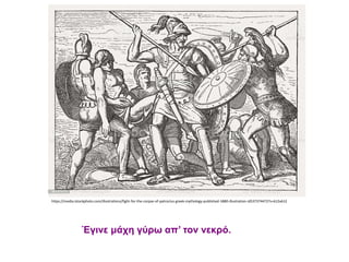 https://media.istockphoto.com/illustrations/fight-for-the-corpse-of-patroclus-greek-mythology-published-1880-illustration-id537374472?s=612x612
Έγινε μάχη γύρω απ’ τον νεκρό.
 