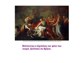 Βλέποντας ο Αχιλλέας τον φίλο του
νεκρό, ξέσπασε σε θρήνο.
https://tse2.mm.bing.net/th?id=OIP.GmW2FlUEdeJw_jm4bTytJAHaEx&pid=Api&P=0&w=285&h=184
 