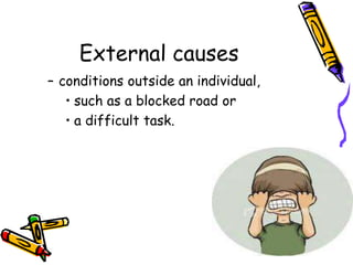 External causes
– conditions outside an individual,
• such as a blocked road or
• a difficult task.
 
