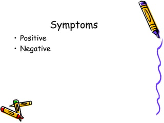 Symptoms
• Positive
• Negative
 