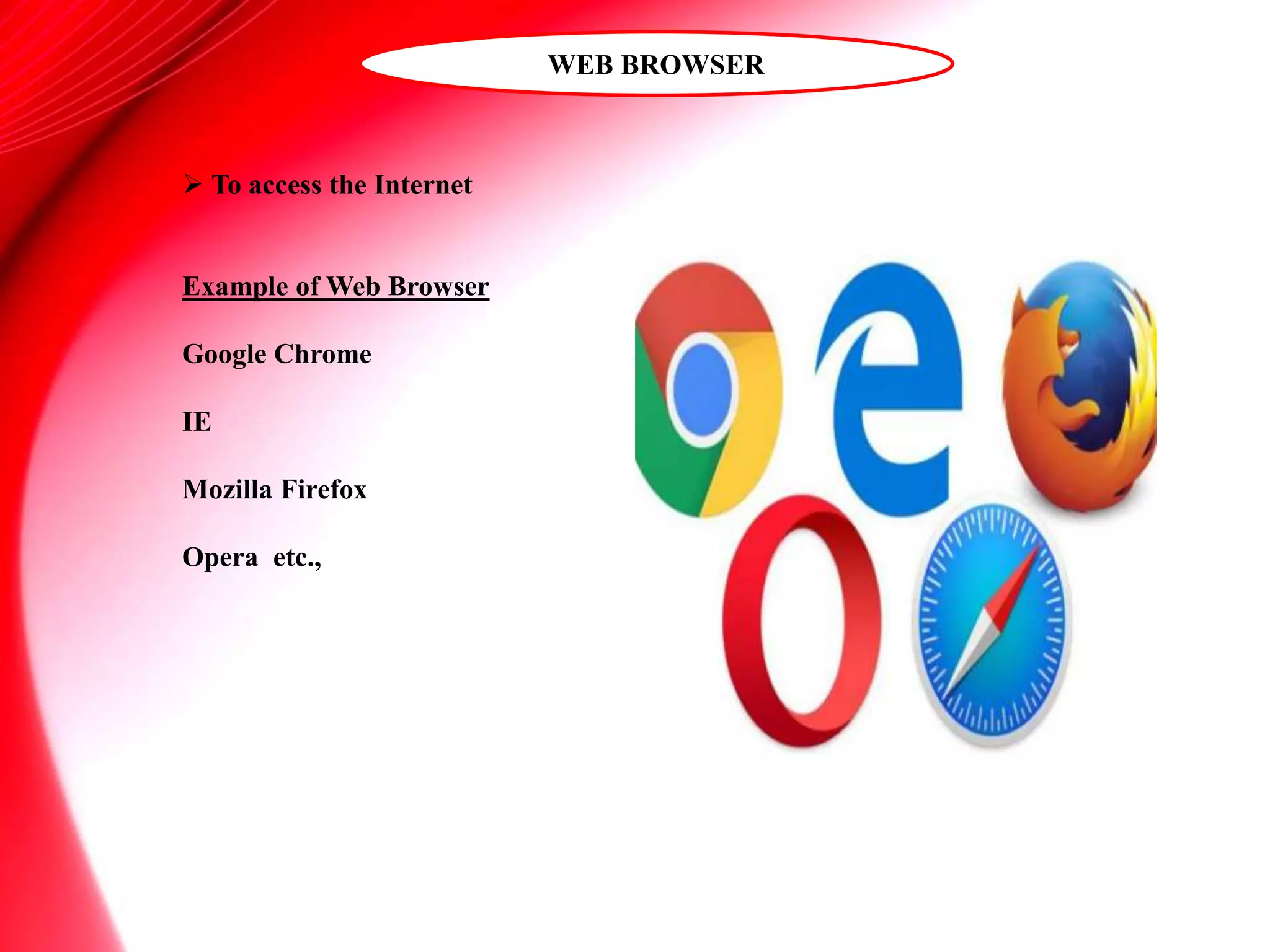 WEB BROWSER
 To access the Internet
Example of Web Browser
Google Chrome
IE
Mozilla Firefox
Opera etc.,
 