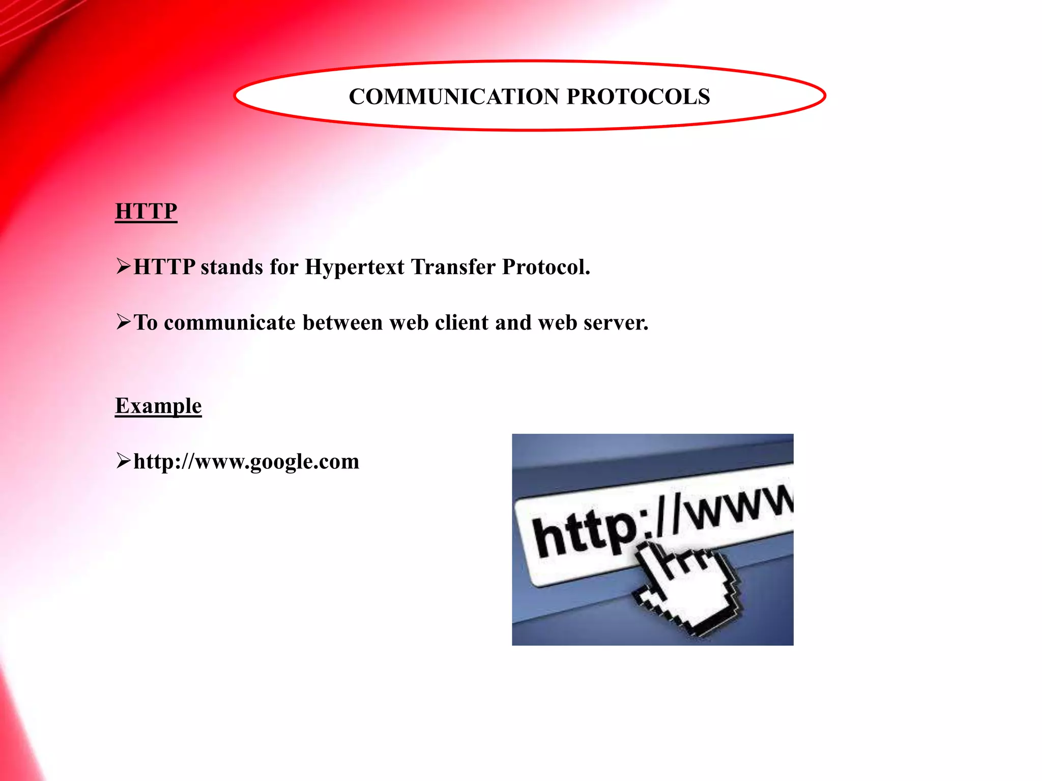 HTTP
HTTP stands for Hypertext Transfer Protocol.
To communicate between web client and web server.
Example
http://www.google.com
COMMUNICATION PROTOCOLS
 