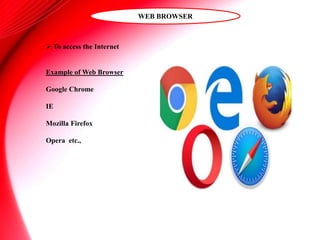 WEB BROWSER
 To access the Internet
Example of Web Browser
Google Chrome
IE
Mozilla Firefox
Opera etc.,
 