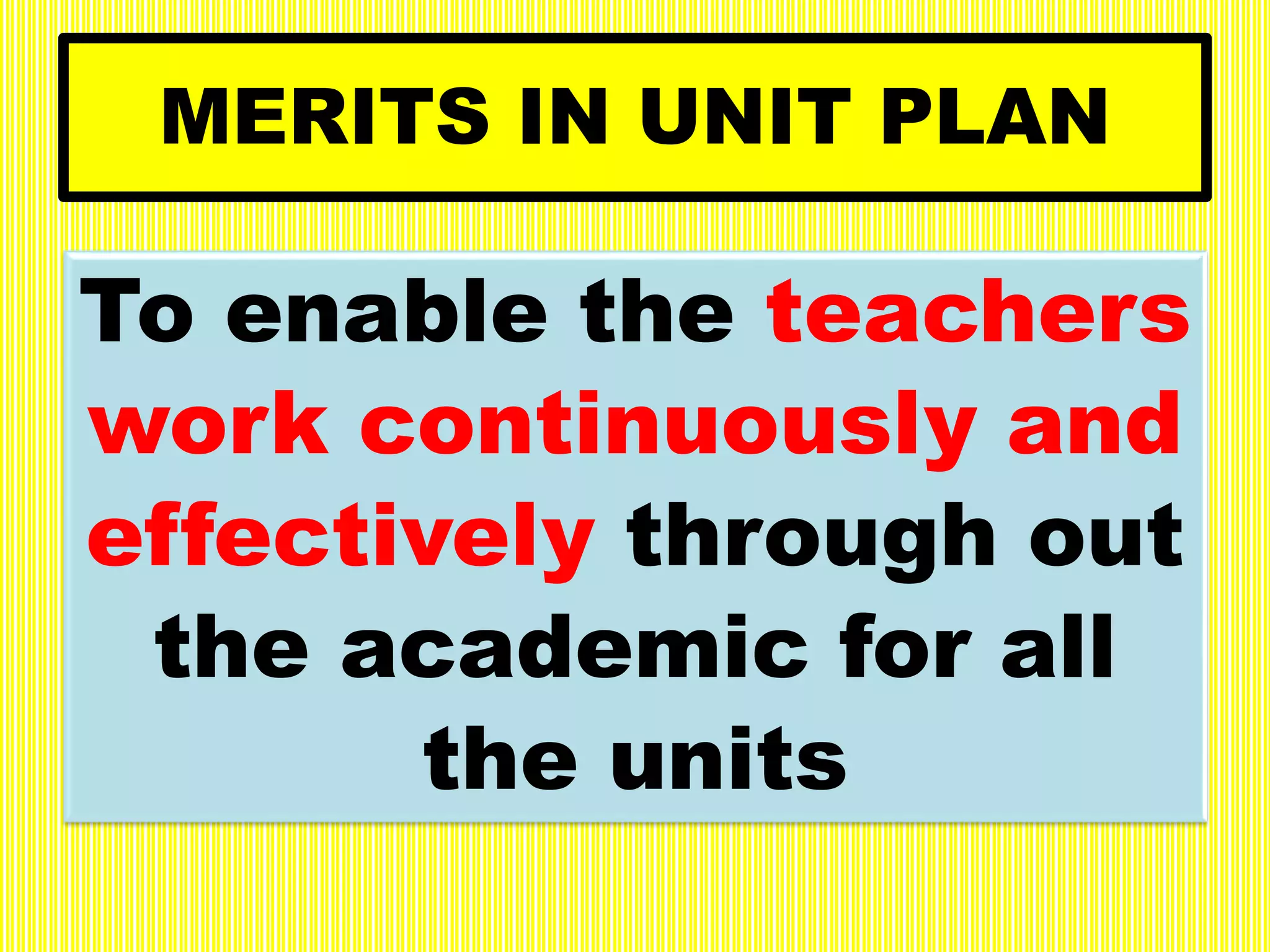 MERITS IN UNIT PLAN
To enable the teachers
work continuously and
effectively through out
the academic for all
the units
 