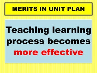 MERITS IN UNIT PLAN
Teaching learning
process becomes
more effective
 