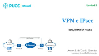 VPN e IPsec
Autor: Luis David Narváez
Máster en Seguridad Informática
Unidad 5
SEGURIDAD EN REDES
 