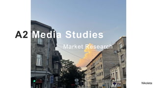 A2 Media Studies
Market Research
Nikoleta
 