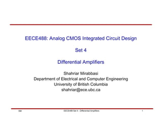 EECE488 Set 4 - Differential Amplifiers 1
SM
EECE488: Analog CMOS Integrated Circuit Design
Set 4
Differential Amplifiers
Shahriar Mirabbasi
Department of Electrical and Computer Engineering
University of British Columbia
shahriar@ece.ubc.ca
 