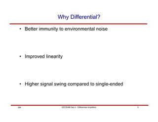 EECE488 Set 4 - Differential Amplifiers 5
SM
Why Differential?
• Better immunity to environmental noise
• Improved linearity
• Higher signal swing compared to single-ended
 