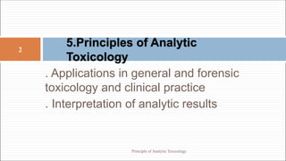 2
5.Principles of Analytic
Toxicology
. Applications in general and forensic
toxicology and clinical practice
. Interpretation of analytic results
Principle of Analytic Toxicology
 