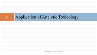 Application of Analytic Toxicology
6
Principle of Analytic Toxicology
 
