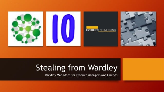 Stealing from Wardley
Wardley Map ideas for Product Managers and Friends
 