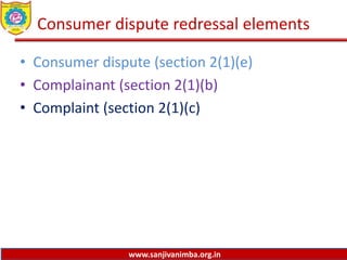 www.sanjivanimba.org.in
Consumer dispute redressal elements
• Consumer dispute (section 2(1)(e)
• Complainant (section 2(1)(b)
• Complaint (section 2(1)(c)
 