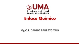 Enlace Químico
Mg Q.F. DANILO BARRETO YAYA
 