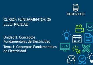 CURSO: FUNDAMENTOS DE
ELECTRICIDAD
Unidad 1: Conceptos
Fundamentales de Electricidad
Tema 1: Conceptos Fundamentales
de Electricidad
 