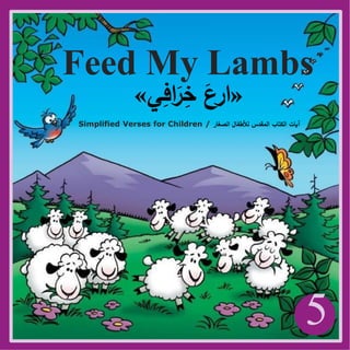 5
Feed My Lambs
«
‫ي‬ِ
‫اف‬َ
‫ر‬ِ
‫خ‬ َ
‫ارع‬
»
Simplified Verses for Children / ‫الصغار‬ ‫لألطفال‬ ‫المقدس‬ ‫الكتاب‬ ‫آيات‬
 
