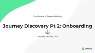 Consolidation of Research Findings
Journey Discovery Pt 2: Onboarding
⚓
January & February 2021
 