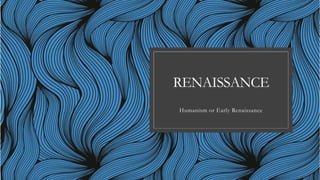 RENAISSANCE
Humanism or Early Renaissance
 