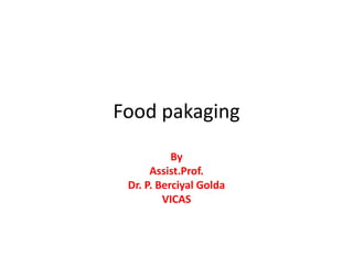 Food pakaging
By
Assist.Prof.
Dr. P. Berciyal Golda
VICAS
 